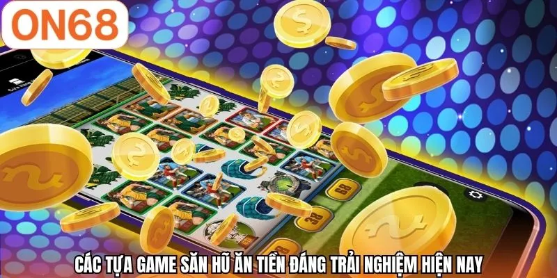Các tựa game săn hũ ăn tiền đáng trải nghiệm hiện nay