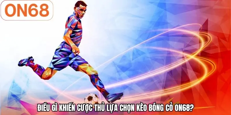 Điều gì khiến cược thủ lựa chọn kèo bóng cỏ ON68?