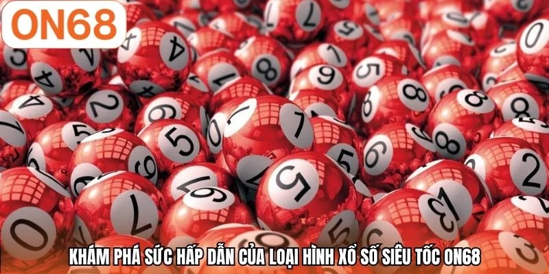 Khám phá sức hấp dẫn của loại hình xổ số siêu tốc ON68