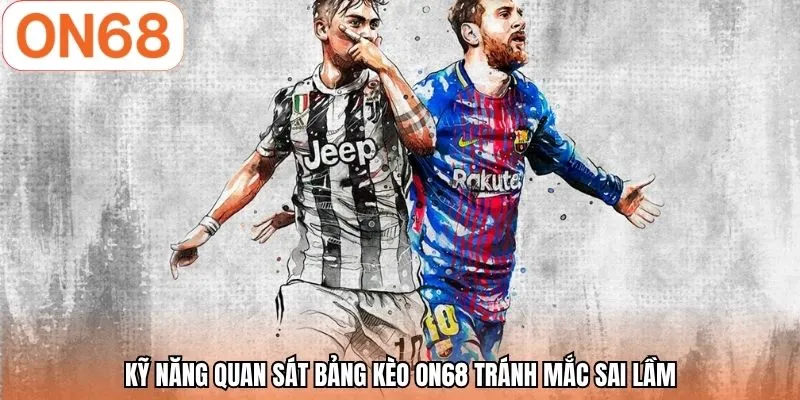 Kỹ năng quan sát bảng kèo ON68 tránh mắc sai lầm