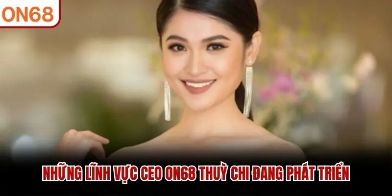 Những lĩnh vực CEO ON68 Thuỳ Chi đang phát triển