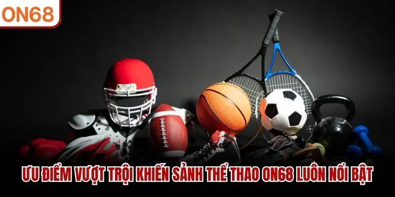 Ưu điểm vượt trội khiến sảnh thể thao ON68 luôn nổi bật