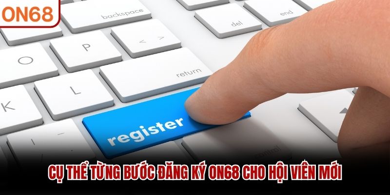 Cụ thể từng bước đăng ký ON68 cho hội viên mới