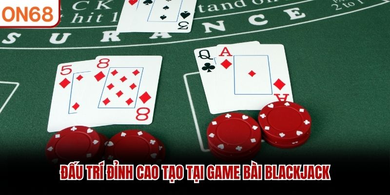 Đấu trí đỉnh cao tạo tại game bài blackjack
