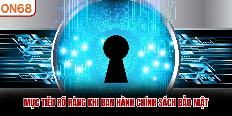 Mục tiêu rõ ràng khi ban hành chính sách bảo mật