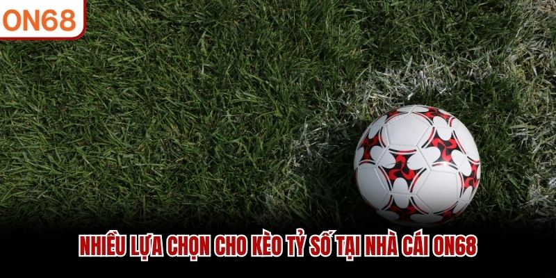 Nhiều lựa chọn cho Kèo tỷ số tại nhà cái ON68