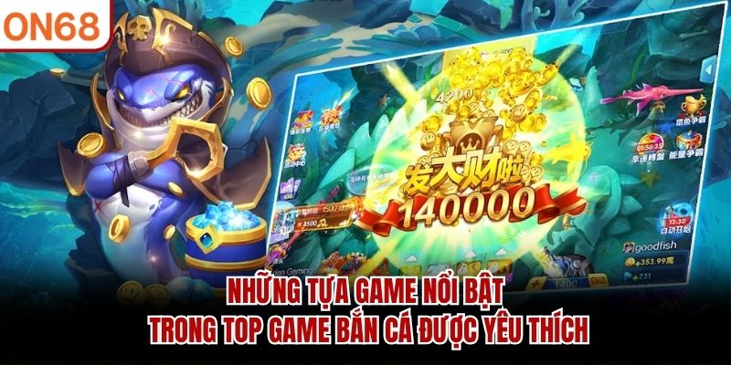 Những tựa game nổi bật trong top game bắn cá được yêu thích