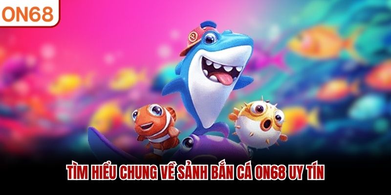 Tìm hiểu chung về sảnh bắn cá ON68 uy tín