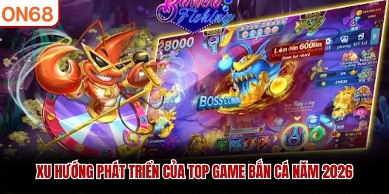 Xu hướng phát triển của top game bắn cá năm 2026
